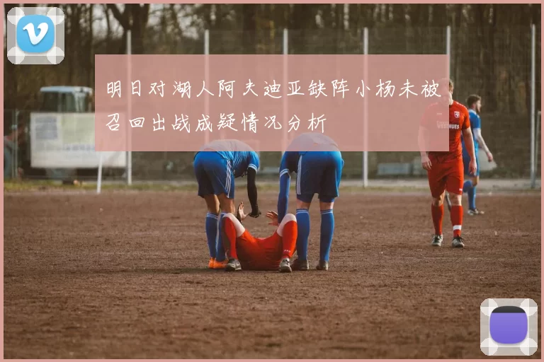 明日对湖人阿夫迪亚缺阵小杨未被召回出战成疑情况分析