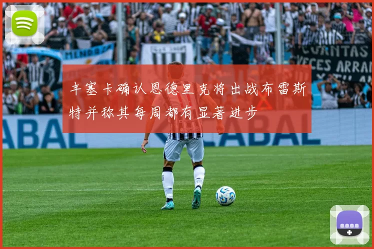 丰塞卡确认恩德里克将出战布雷斯特并称其每周都有显著进步